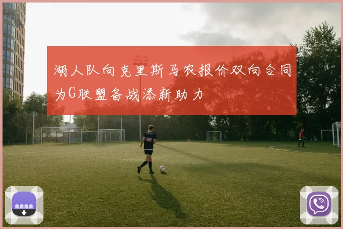 湖人队向克里斯马农报价双向合同为G联盟备战添新助力