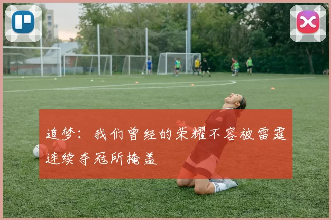 追梦：我们曾经的荣耀不容被雷霆连续夺冠所掩盖
