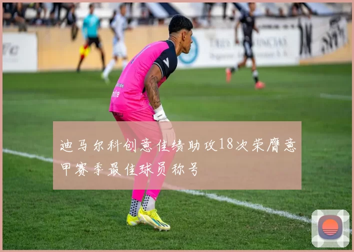 迪马尔科创意佳绩助攻18次荣膺意甲赛季最佳球员称号