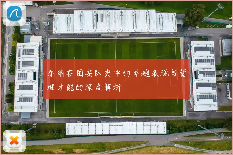 李明在国安队史中的卓越表现与管理才能的深度解析