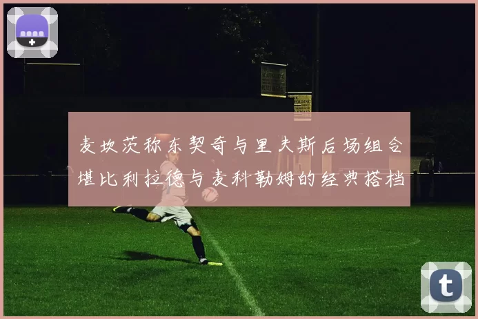麦坎茨称东契奇与里夫斯后场组合堪比利拉德与麦科勒姆的经典搭档