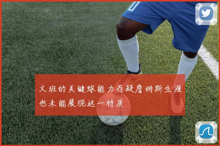 文班的关键球能力存疑詹姆斯生涯也未能展现这一特质