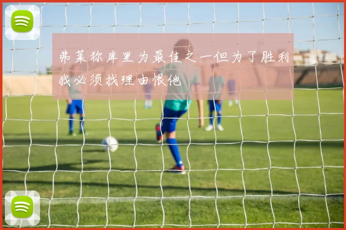 弗莱称库里为最佳之一但为了胜利我必须找理由恨他
