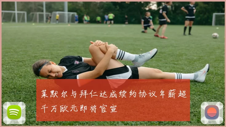 莱默尔与拜仁达成续约协议年薪超千万欧元即将官宣