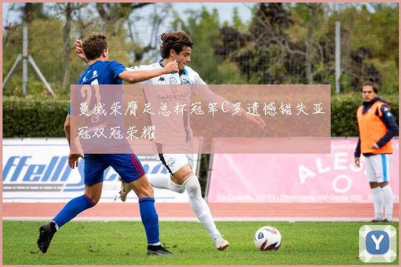 曼城荣膺足总杯冠军C罗遗憾错失亚冠双冠荣耀