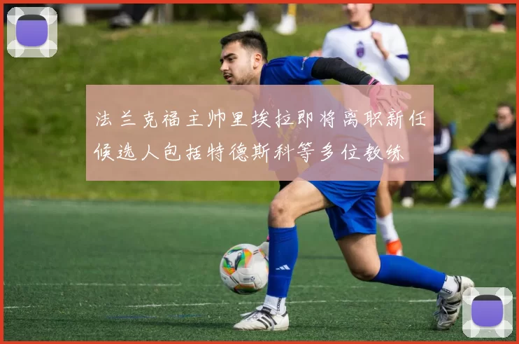 法兰克福主帅里埃拉即将离职新任候选人包括特德斯科等多位教练