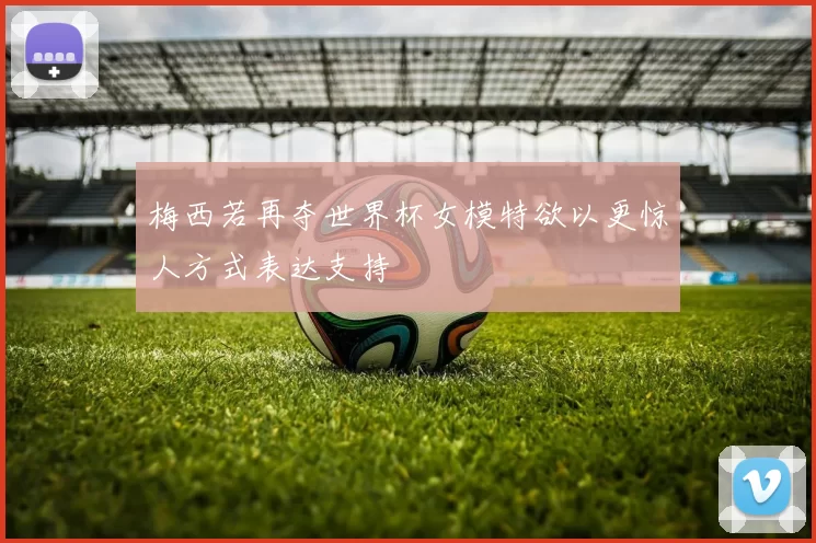梅西若再夺世界杯女模特欲以更惊人方式表达支持